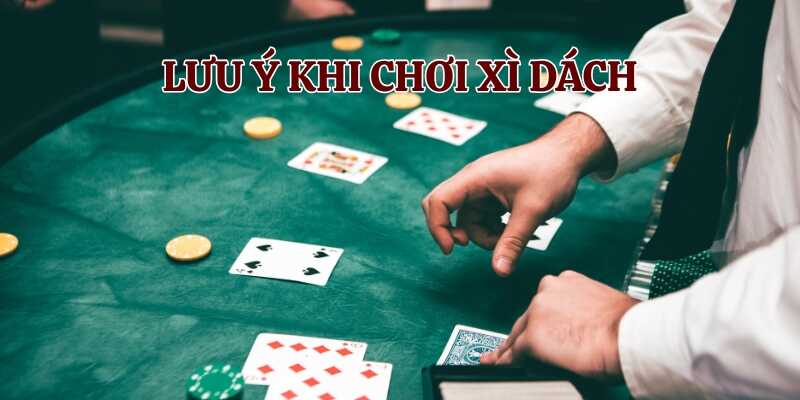 Một số các lưu ý quan trong khi tham gia chơi xì dách